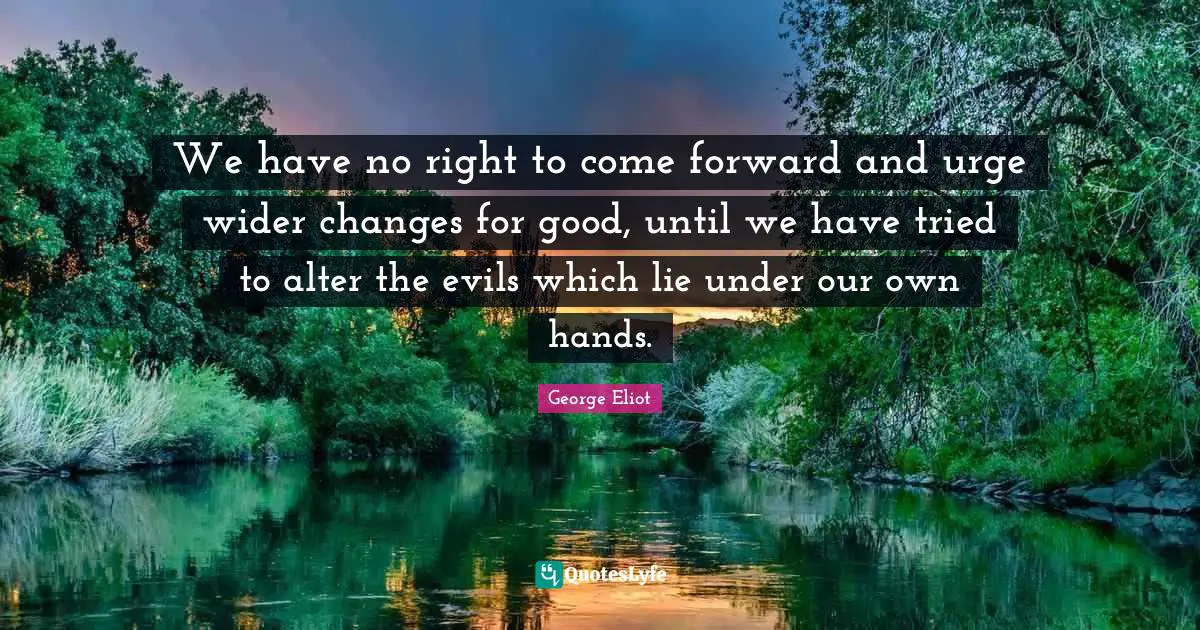 We have no right to come forward and urge wider changes for good, until we have tried to alter the evils which lie under our own hands.
