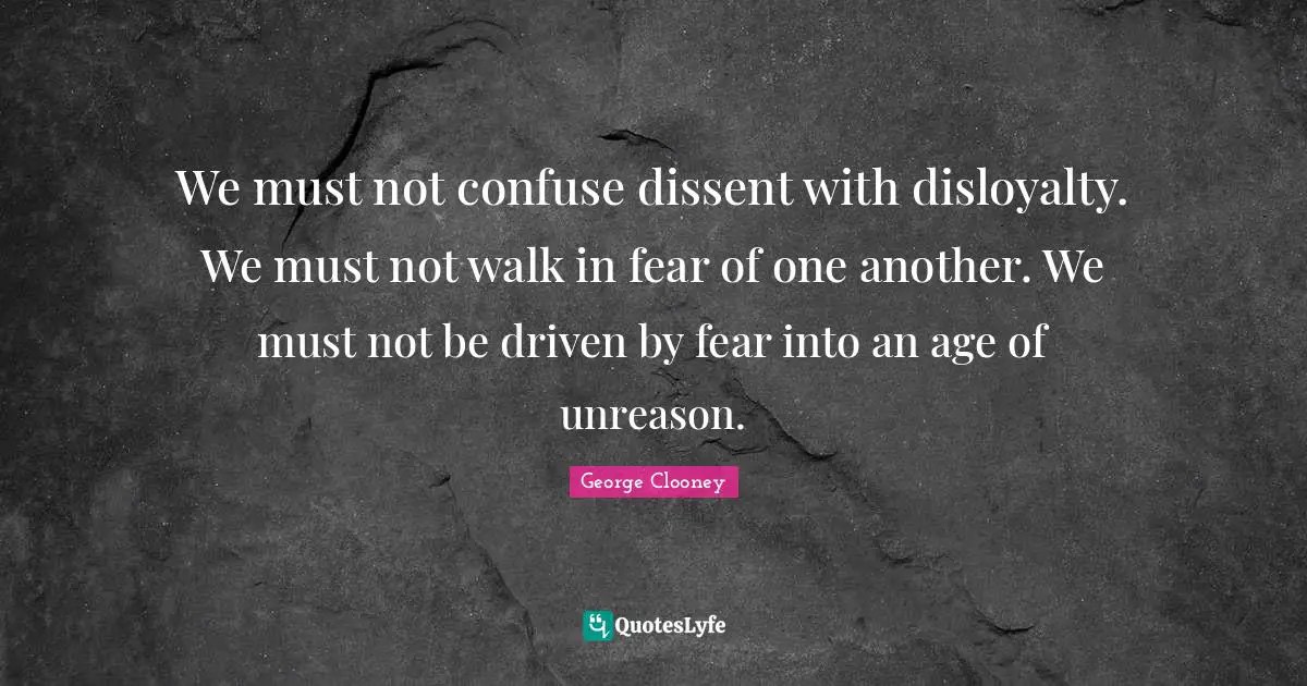 Disloyalty Quotes: "We must not confuse dissent with disloyalty. We must not walk in fear of one another. We must not be driven by fear into an age of unreason."