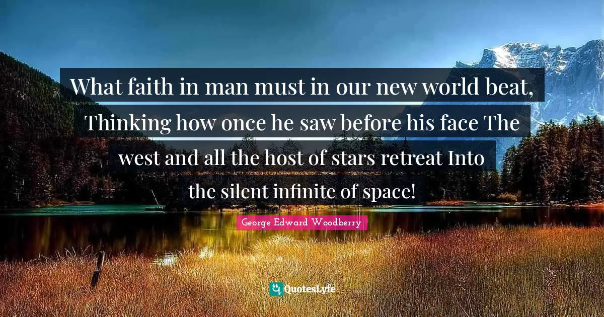 What faith in man must in our new world beat, Thinking how once he saw before his face The west and all the host of stars retreat Into the silent infinite of space!