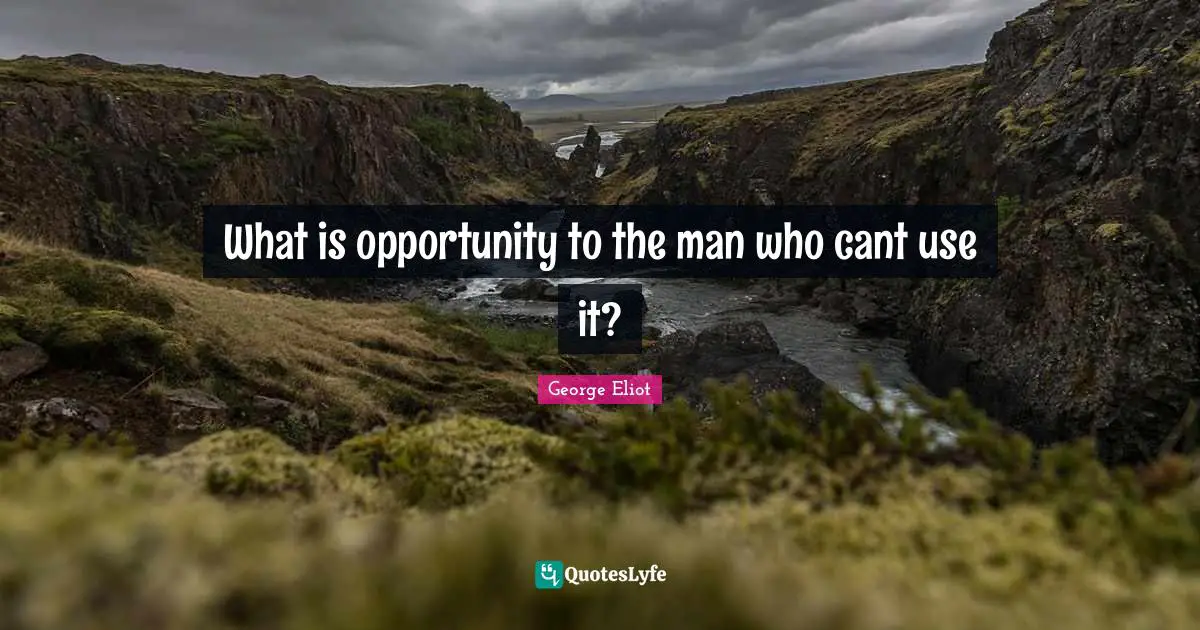 What is opportunity to the man who cant use it?