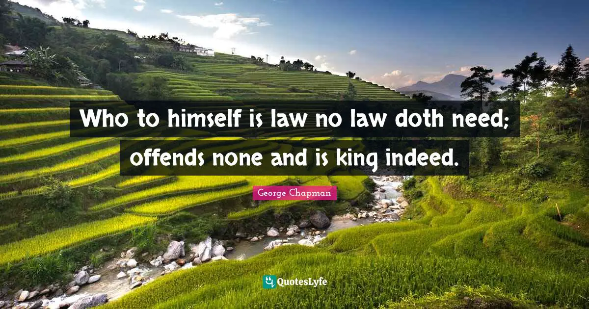 Who to himself is law no law doth need; offends none and is king indeed.