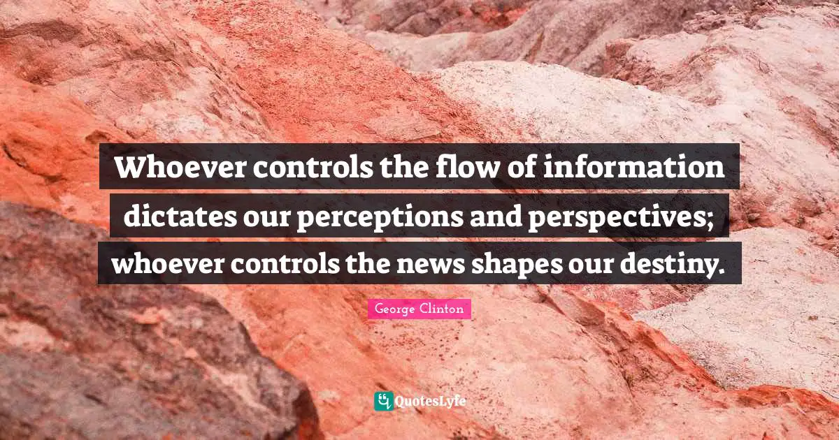 Our Destiny Quotes: "Whoever controls the flow of information dictates our perceptions and perspectives; whoever controls the news shapes our destiny."