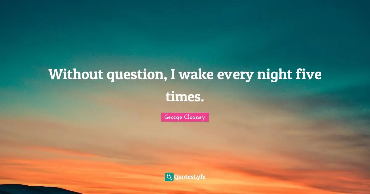 Without question, I wake every night five times.