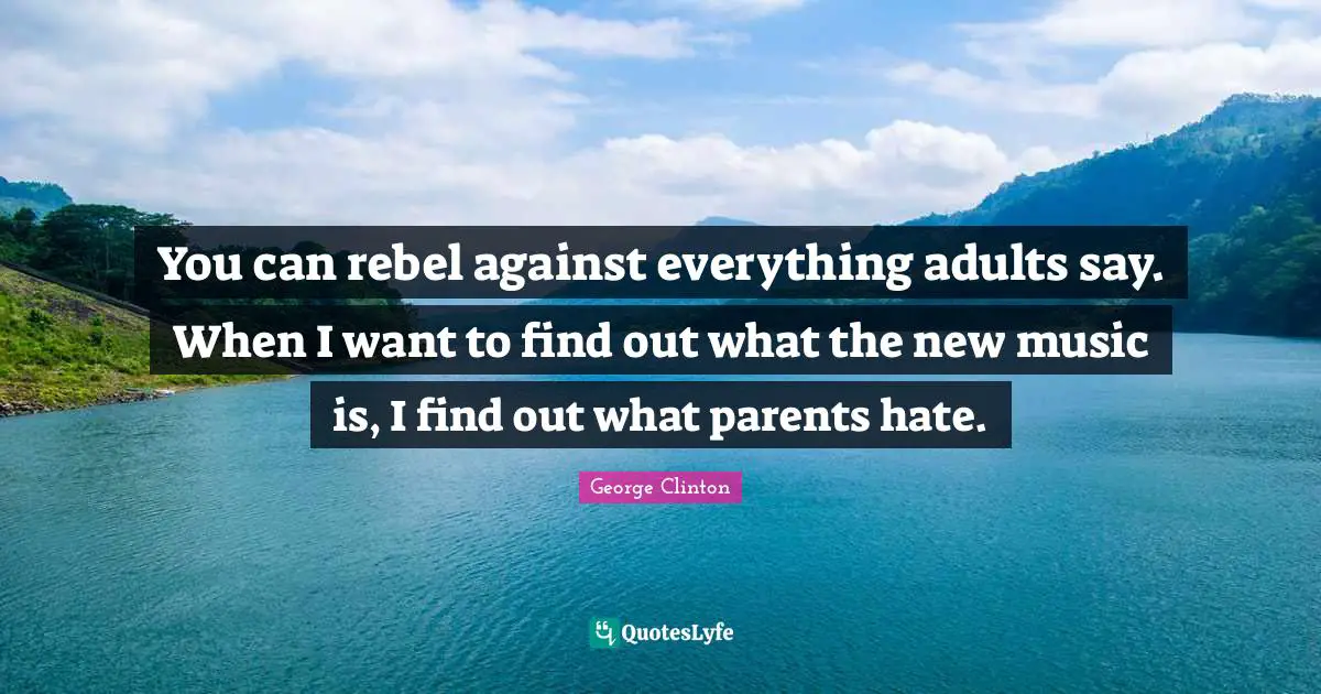 George Clinton Quotes: "You can rebel against everything adults say. When I want to find out what the new music is, I find out what parents hate."