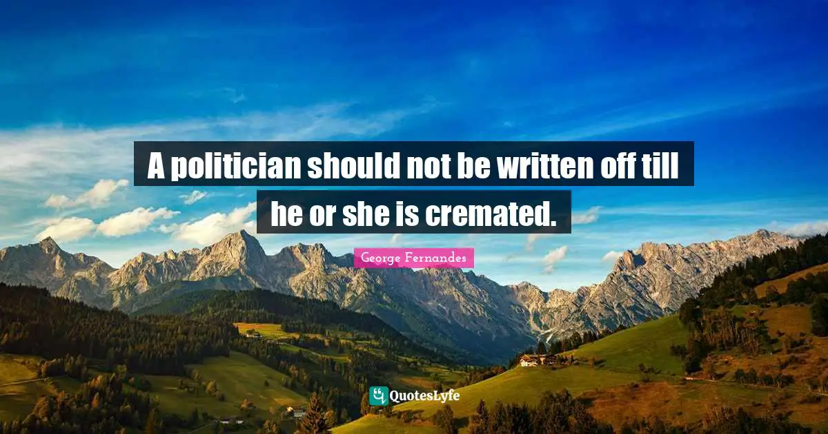 A politician should not be written off till he or she is cremated.