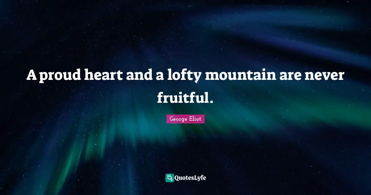 A proud heart and a lofty mountain are never fruitful.