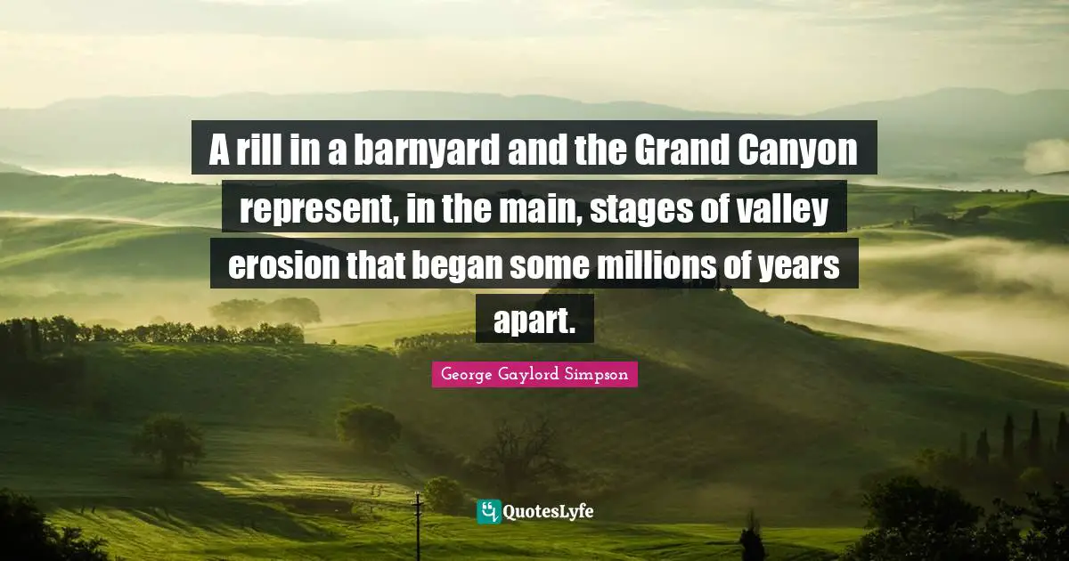 A rill in a barnyard and the Grand Canyon represent, in the main, stages of valley erosion that began some millions of years apart.