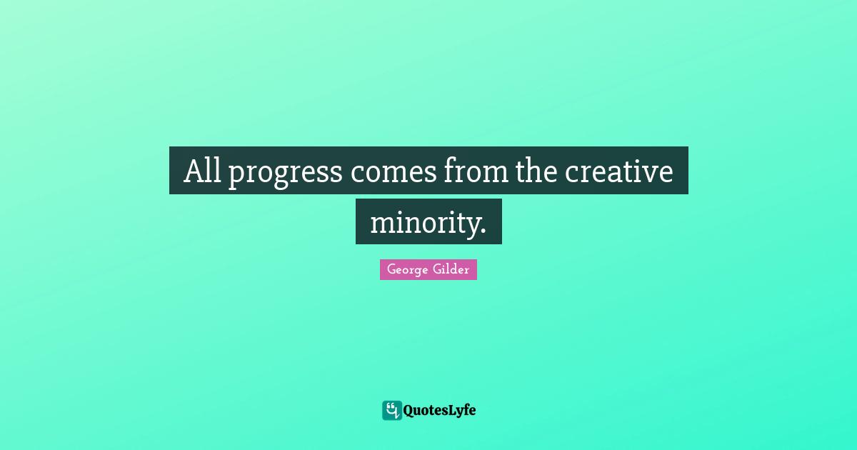 All progress comes from the creative minority.