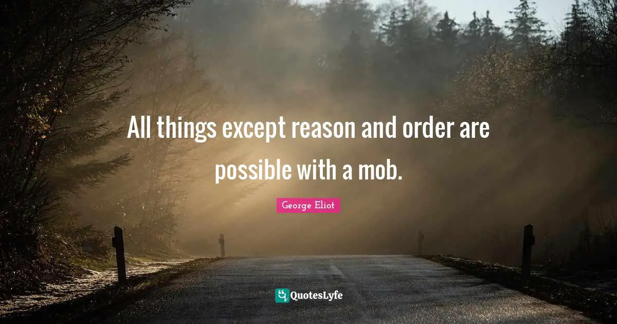All things except reason and order are possible with a mob.