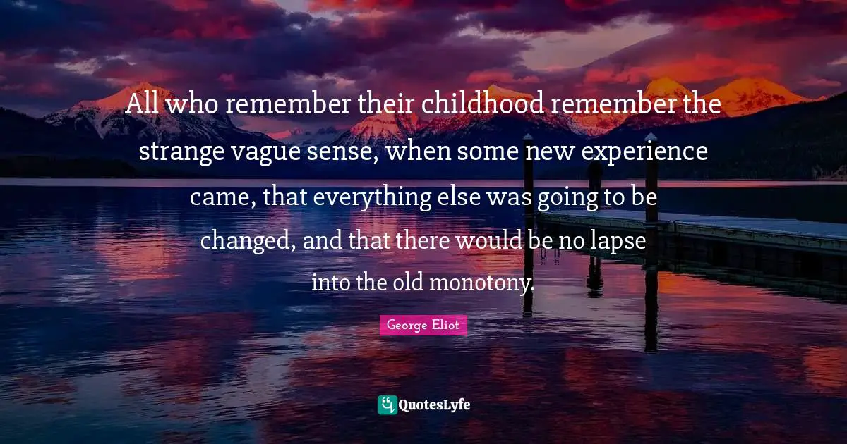 New Experiences Quotes: "All who remember their childhood remember the strange vague sense, when some new experience came, that everything else was going to be changed, and that there would be no lapse into the old monotony."