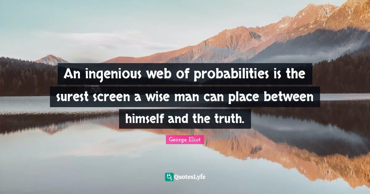 An ingenious web of probabilities is the surest screen a wise man can place between himself and the truth.