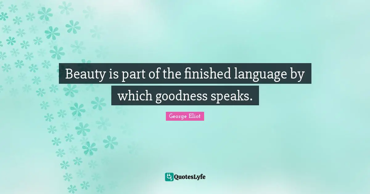 Beauty is part of the finished language by which goodness speaks.