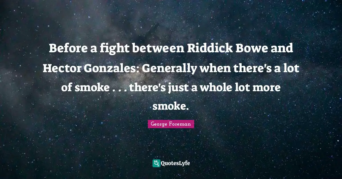 Before a fight between Riddick Bowe and Hector Gonzales: Generally when there's a lot of smoke . . . there's just a whole lot more smoke.