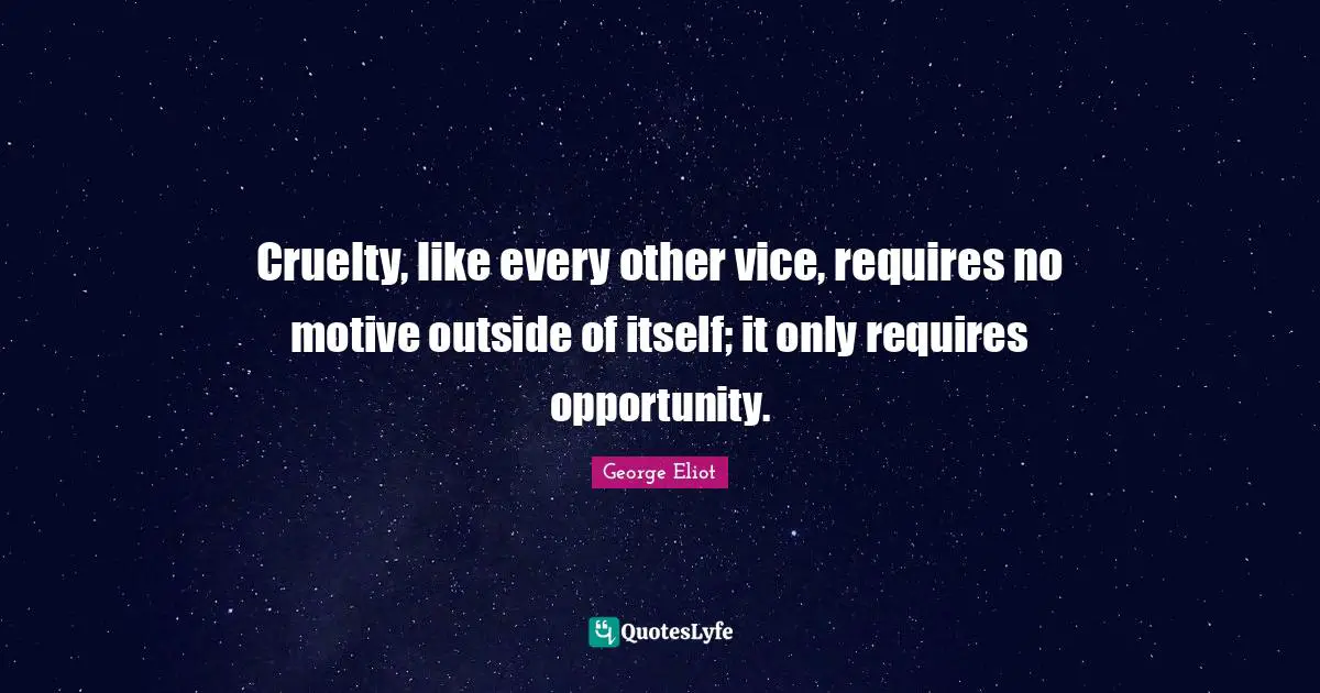 Cruelty, like every other vice, requires no motive outside of itself; it only requires opportunity.
