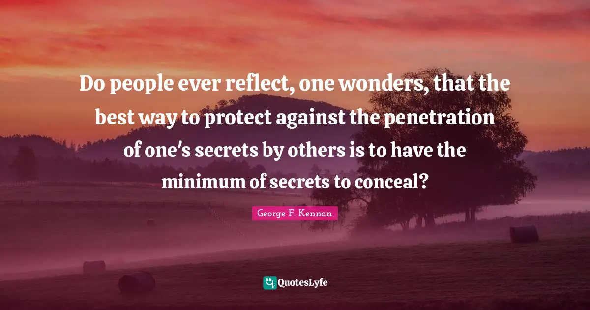 Minimum Quotes: "Do people ever reflect, one wonders, that the best way to protect against the penetration of one's secrets by others is to have the minimum of secrets to conceal?"