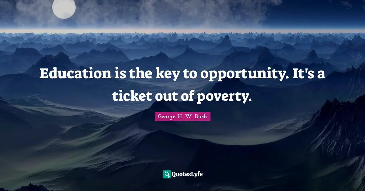Education is the key to opportunity. It's a ticket out of poverty.