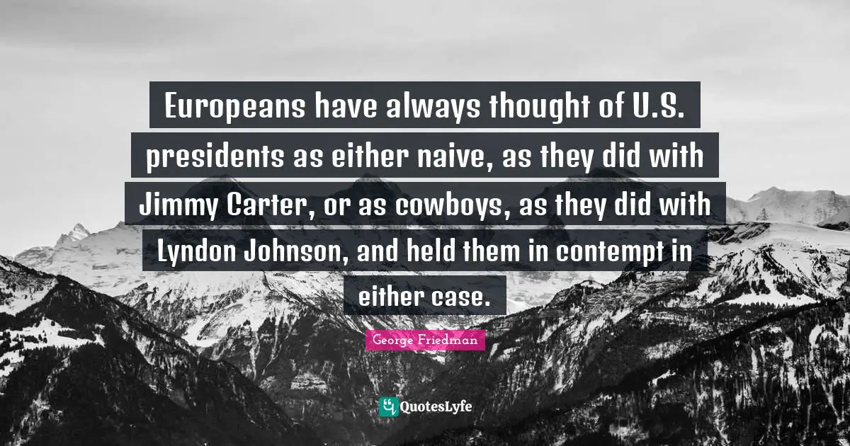 Europeans have always thought of U.S. presidents as either naive, as they did with Jimmy Carter, or as cowboys, as they did with Lyndon Johnson, and held them in contempt in either case.