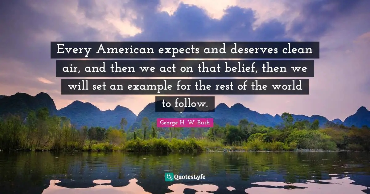 Every American expects and deserves clean air, and then we act on that belief, then we will set an example for the rest of the world to follow.