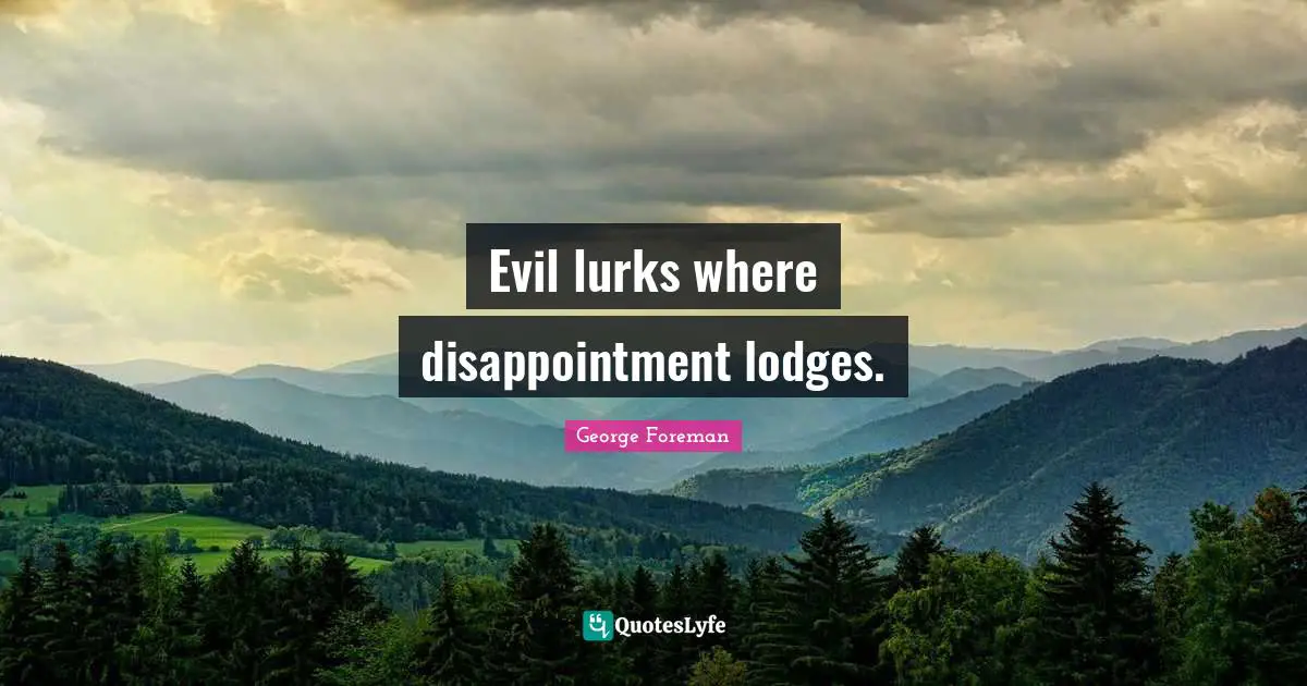 George Foreman Quotes: "Evil lurks where disappointment lodges."