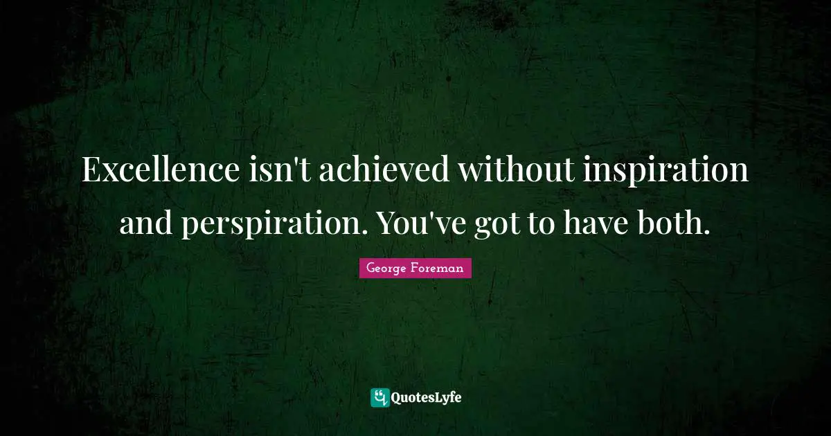 George Foreman Quotes: "Excellence isn't achieved without inspiration and perspiration. You've got to have both."