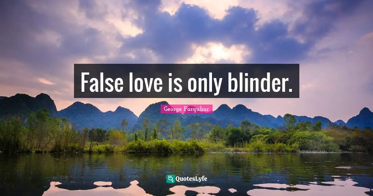 False love is only blinder.