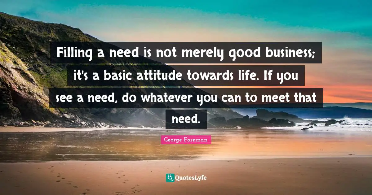 Attitude Towards Life Quotes: "Filling a need is not merely good business; it's a basic attitude towards life. If you see a need, do whatever you can to meet that need."