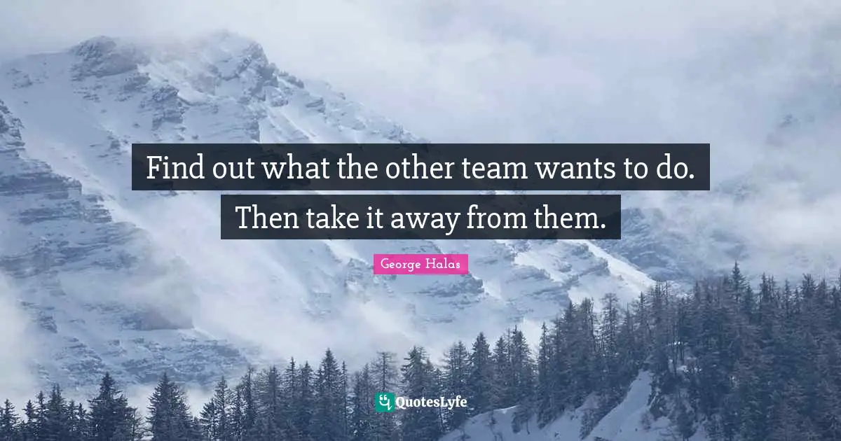 Find out what the other team wants to do. Then take it away from them.