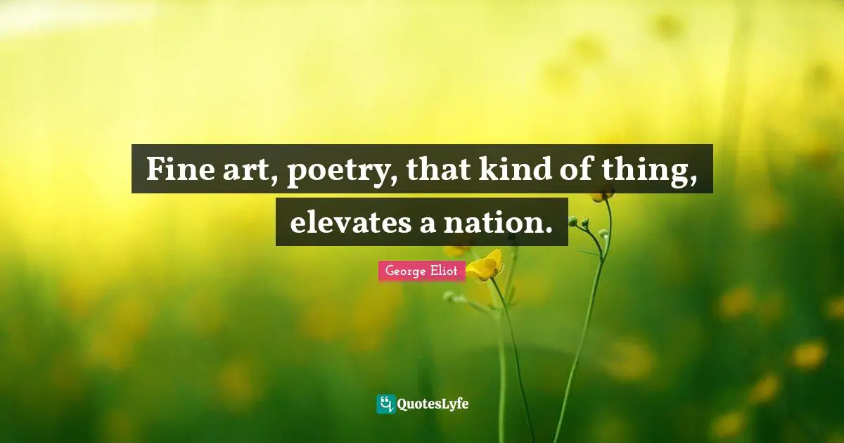 Fine art, poetry, that kind of thing, elevates a nation.