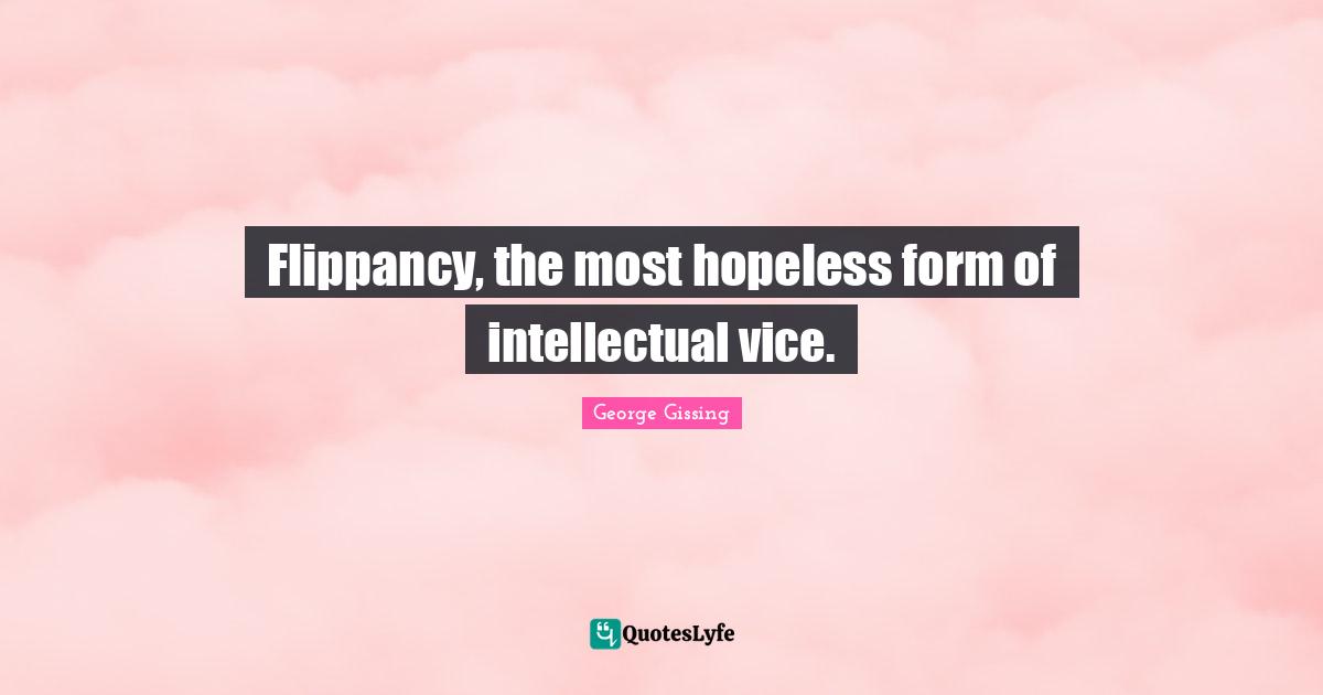 Flippancy, the most hopeless form of intellectual vice.