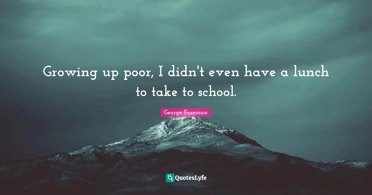 George Foreman Quotes: "Growing up poor, I didn't even have a lunch to take to school."