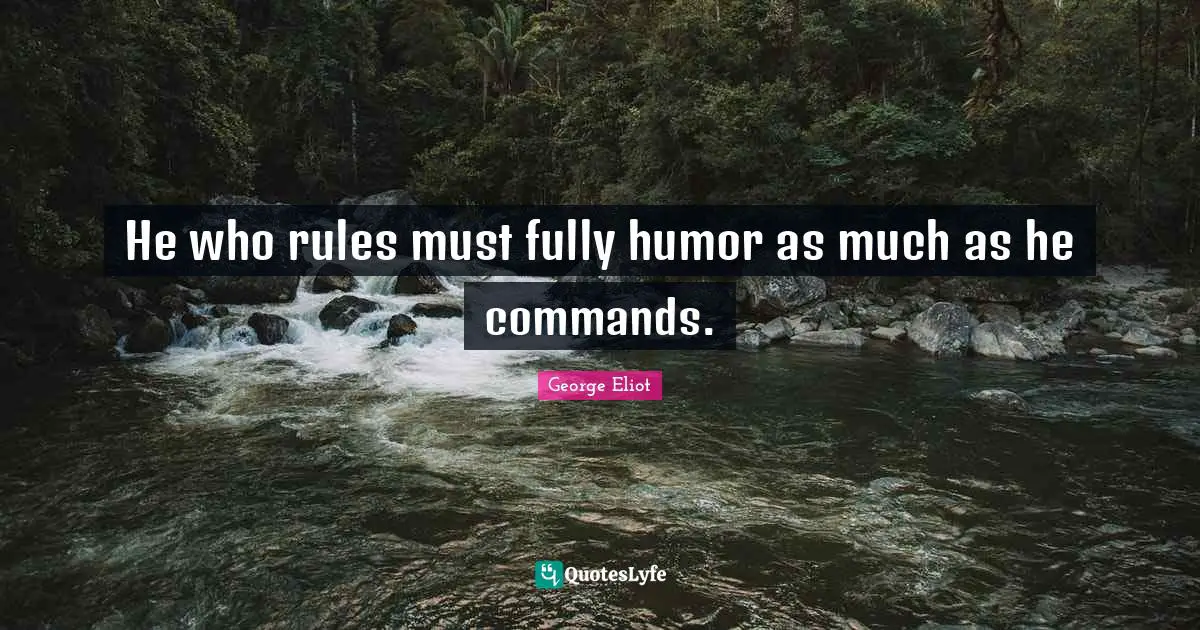 He who rules must fully humor as much as he commands.