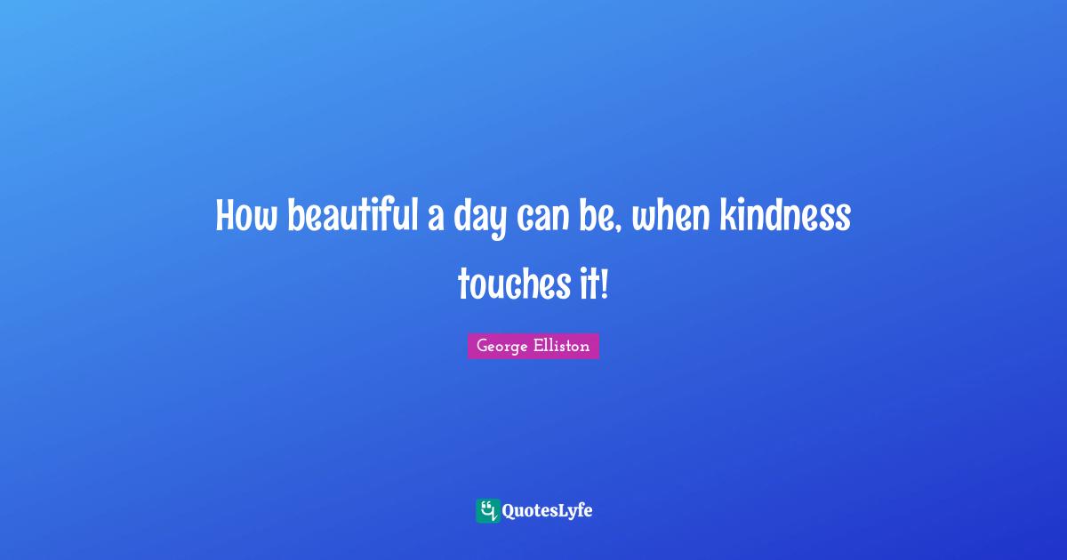 How beautiful a day can be, when kindness touches it!