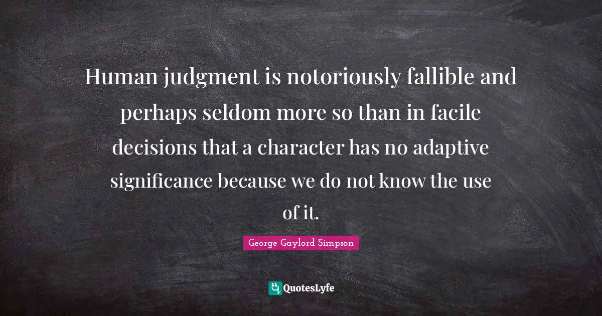 Adaptive Quotes: "Human judgment is notoriously fallible and perhaps seldom more so than in facile decisions that a character has no adaptive significance because we do not know the use of it."