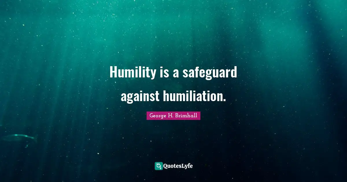 Humility is a safeguard against humiliation.