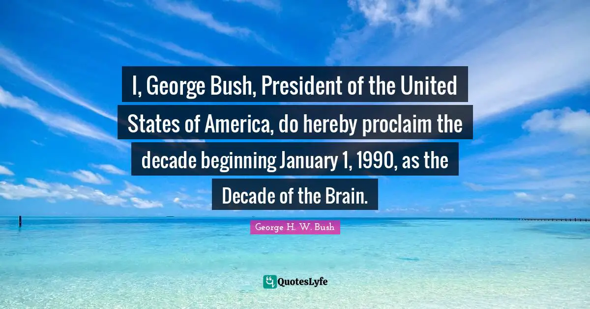 January Quotes: "I, George Bush, President of the United States of America, do hereby proclaim the decade beginning January 1, 1990, as the Decade of the Brain."