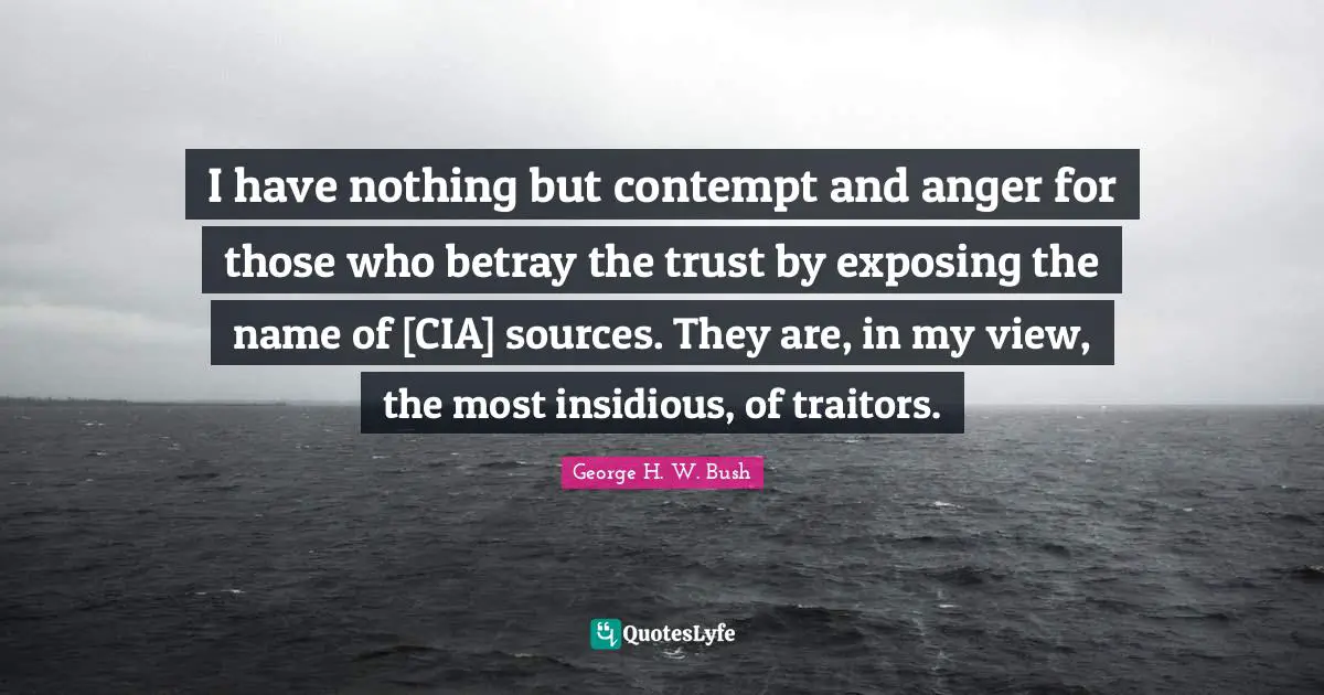 Cia Quotes: "I have nothing but contempt and anger for those who betray the trust by exposing the name of [CIA] sources. They are, in my view, the most insidious, of traitors."