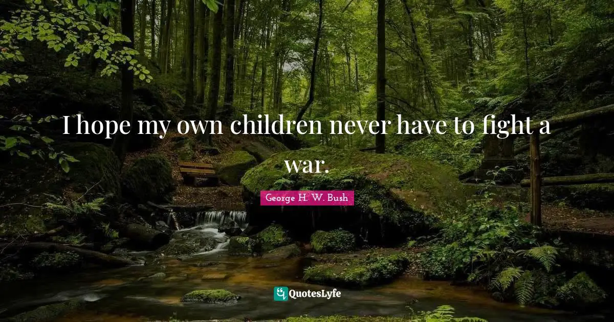 I hope my own children never have to fight a war.