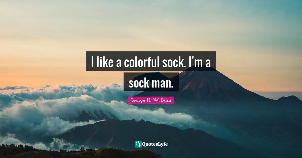 George H.W. Bush Quotes: "I like a colorful sock. I'm a sock man."