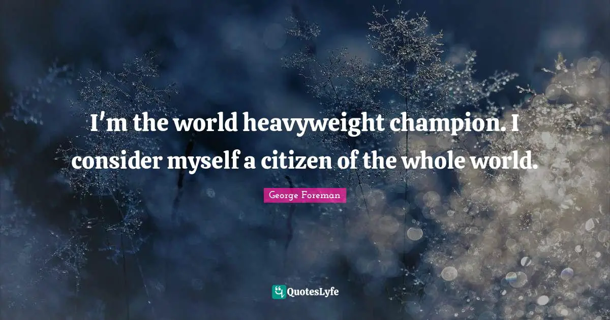 I'm the world heavyweight champion. I consider myself a citizen of the whole world.
