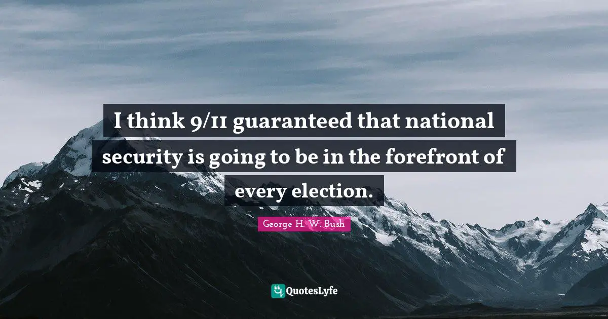 I think 9/11 guaranteed that national security is going to be in the forefront of every election.