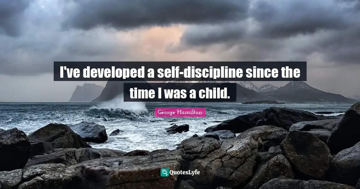 I've developed a self-discipline since the time I was a child.
