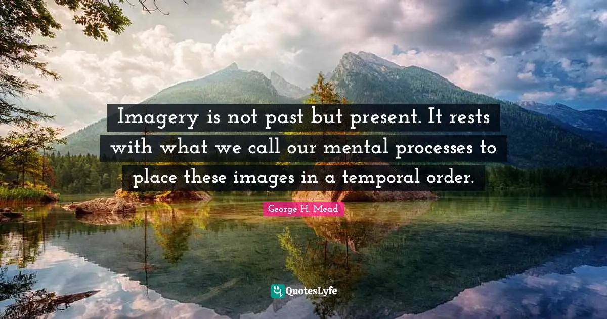 Imagery Quotes: "Imagery is not past but present. It rests with what we call our mental processes to place these images in a temporal order."