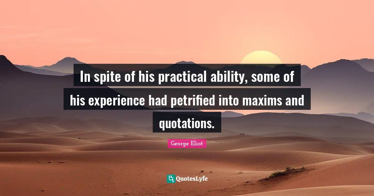In spite of his practical ability, some of his experience had petrified into maxims and quotations.