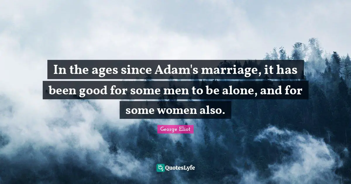 In the ages since Adam's marriage, it has been good for some men to be alone, and for some women also.
