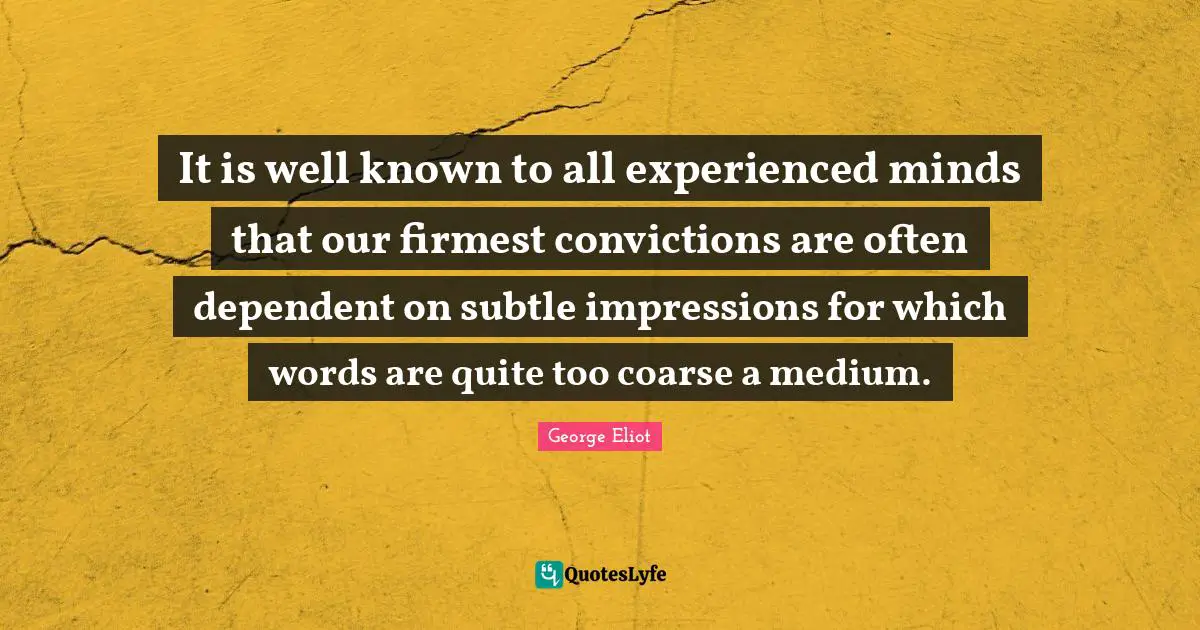 It is well known to all experienced minds that our firmest convictions are often dependent on subtle impressions for which words are quite too coarse a medium.
