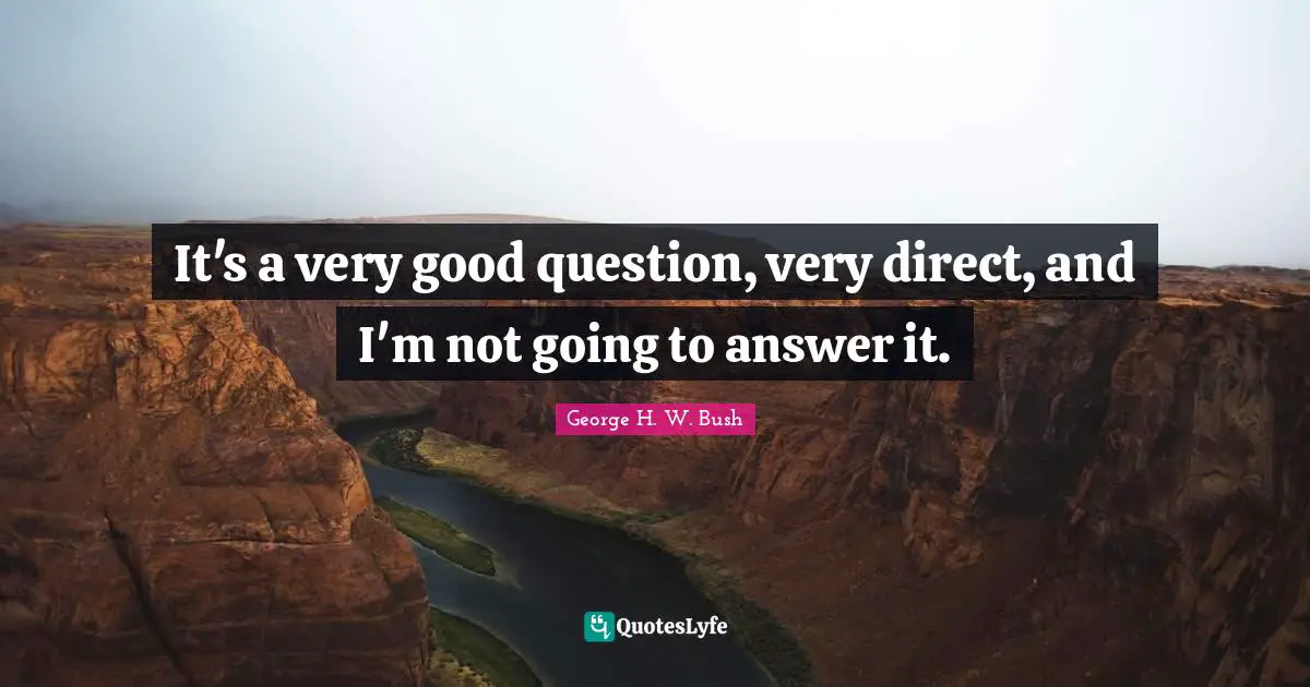 It's a very good question, very direct, and I'm not going to answer it.