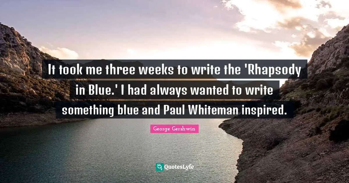 George Gershwin Quotes: "It took me three weeks to write the 'Rhapsody in Blue.' I had always wanted to write something blue and Paul Whiteman inspired."