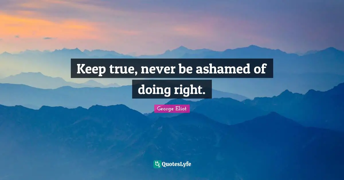 Keep true, never be ashamed of doing right.