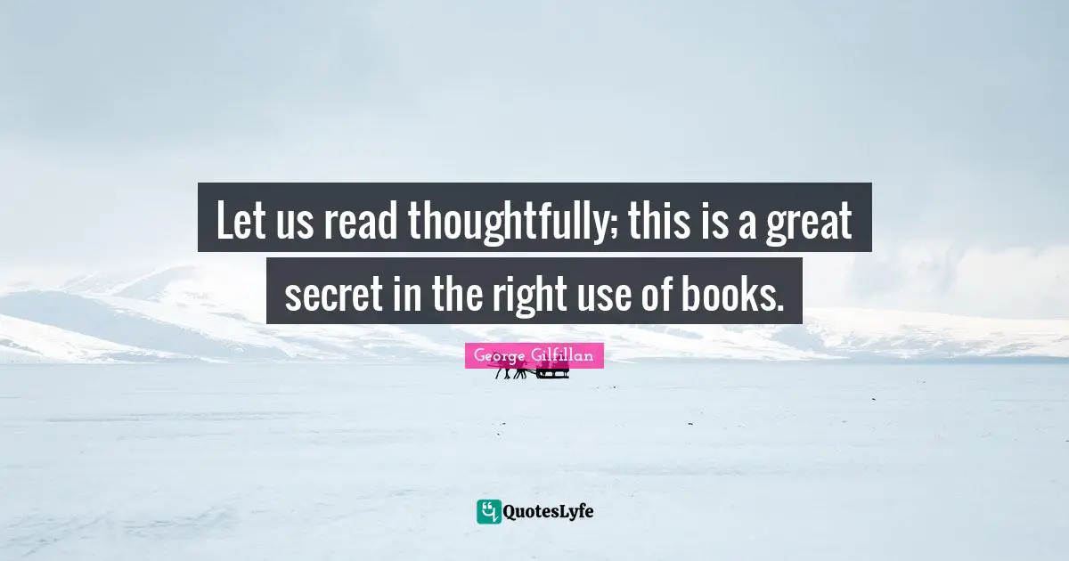 Let us read thoughtfully; this is a great secret in the right use of books.