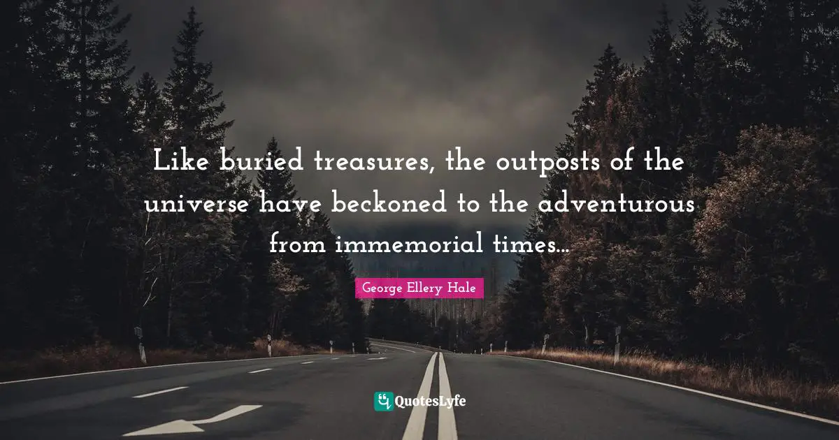 Adventurous Quotes: "Like buried treasures, the outposts of the universe have beckoned to the adventurous from immemorial times..."